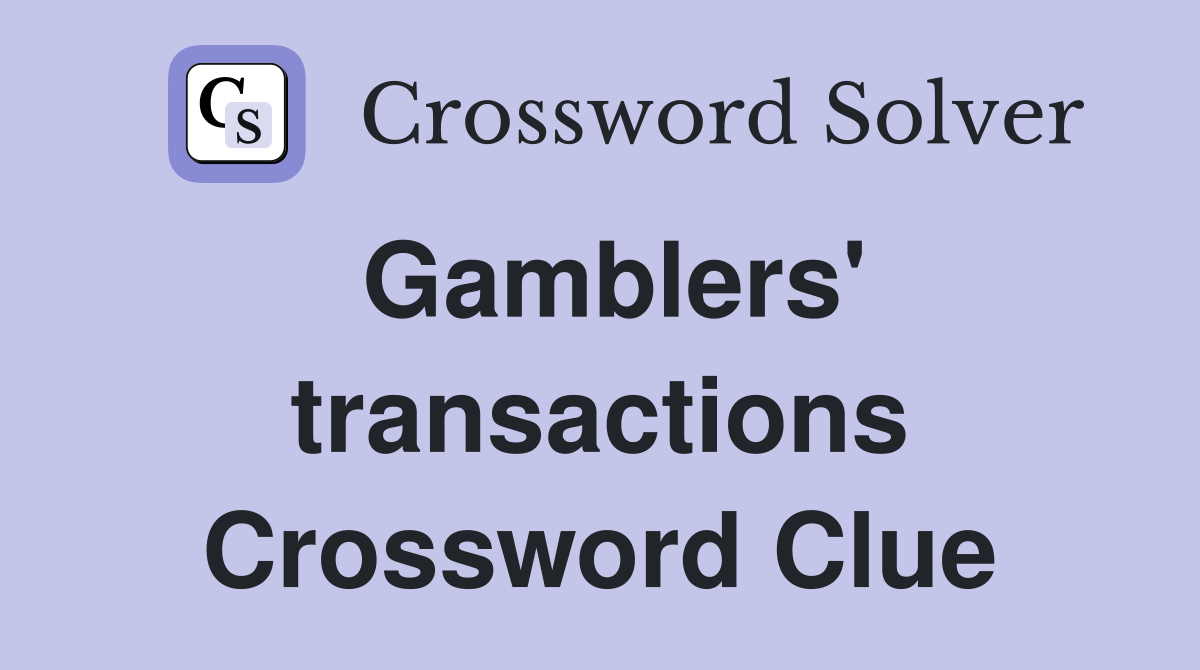 Gamblers' transactions Crossword Clue