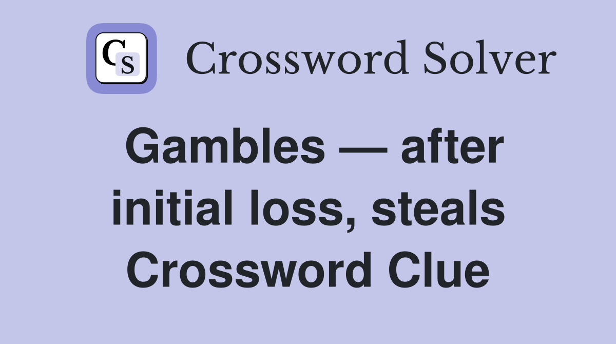 Gambles — after initial loss, steals Crossword Clue