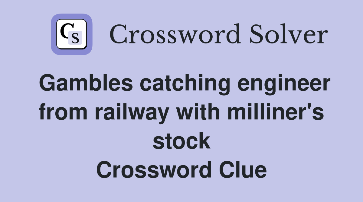 Gambles catching engineer from railway with milliner's stock Crossword Clue