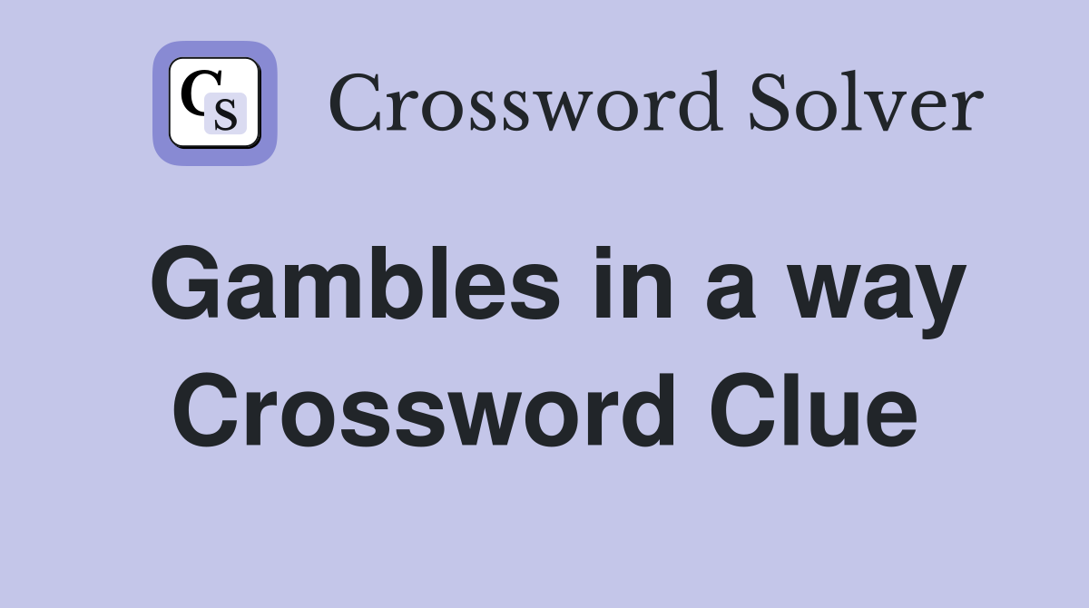 Gambles in a way Crossword Clue