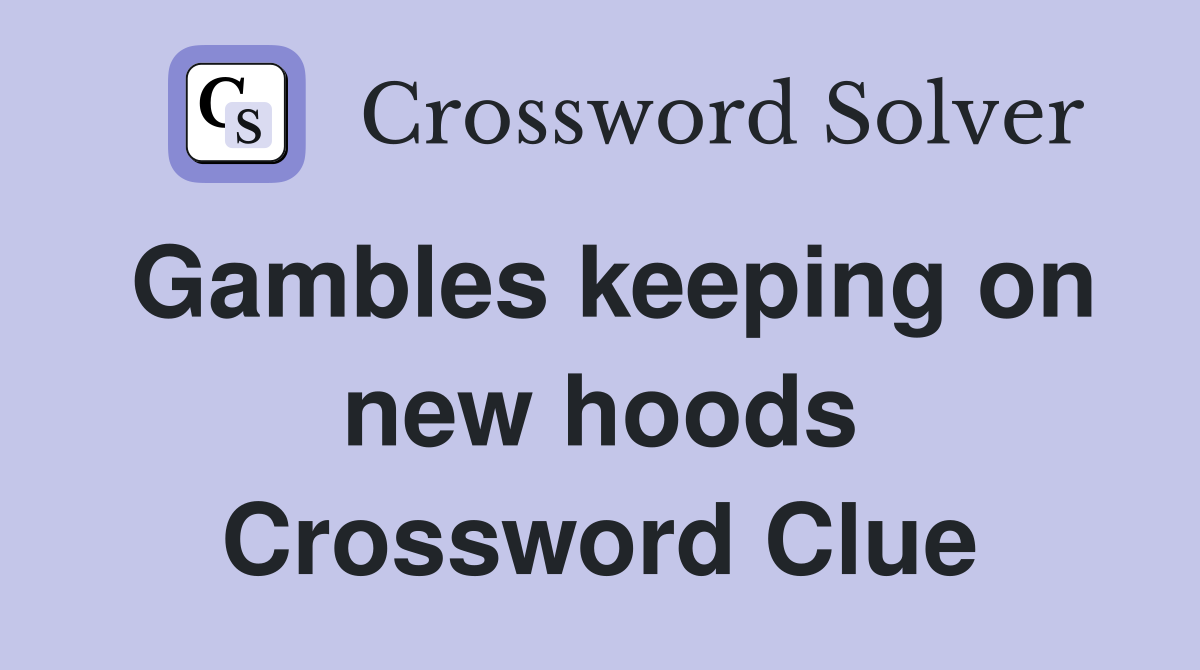 Gambles keeping on new hoods Crossword Clue