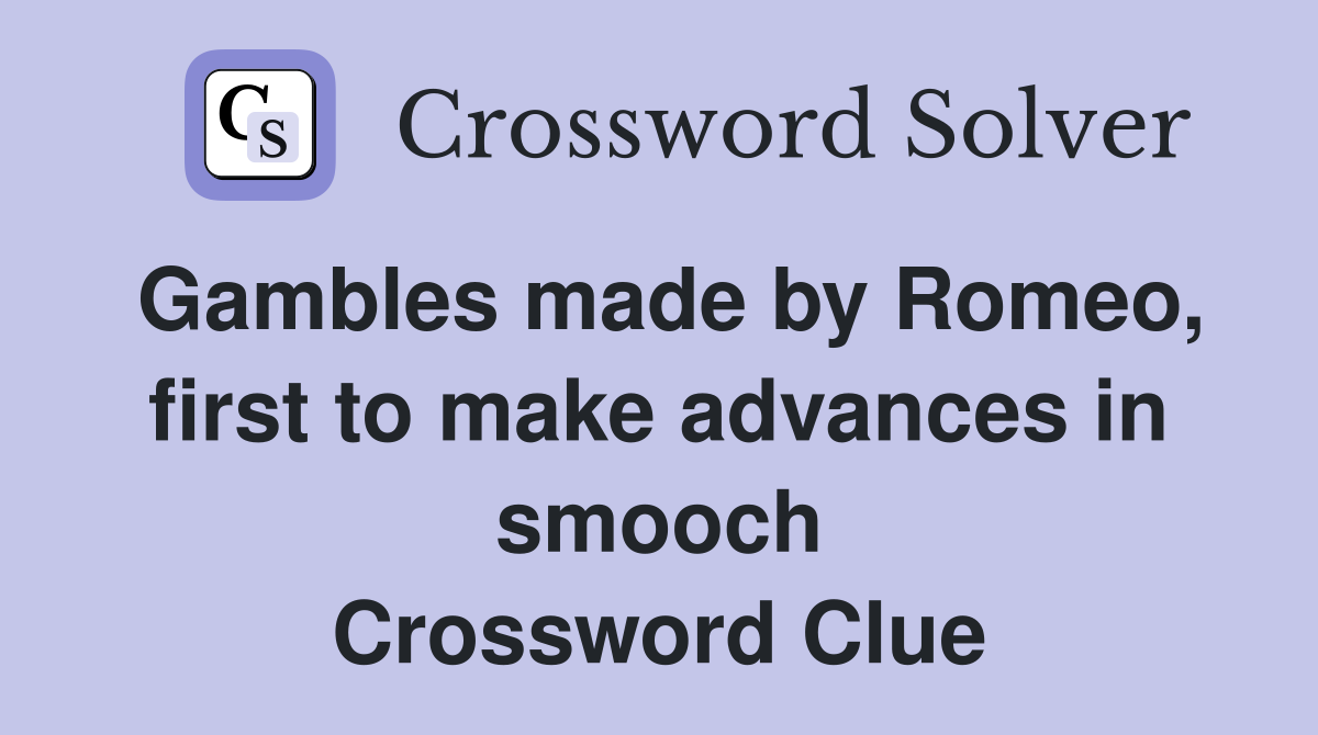 Gambles made by Romeo, first to make advances in smooch Crossword Clue