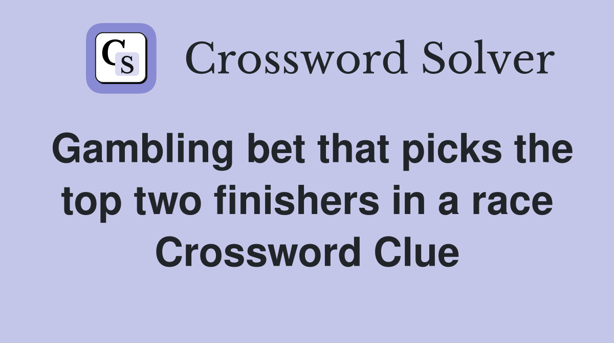 Gambling bet that picks the top two finishers in a race Crossword Clue