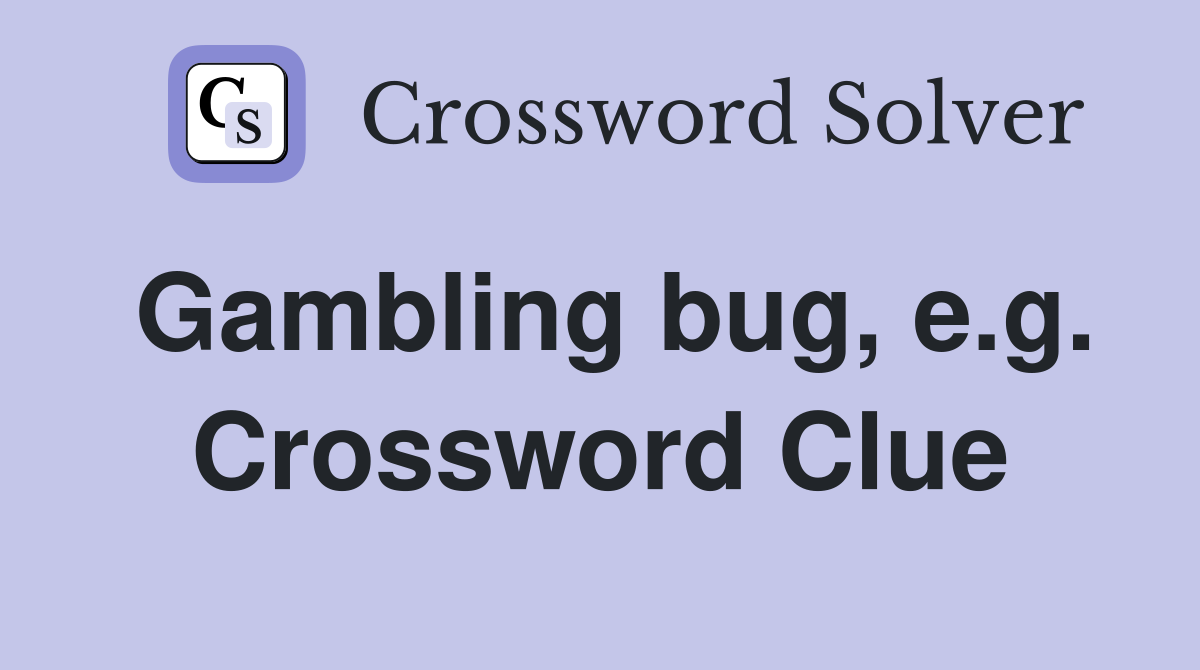 Gambling bug, e.g. Crossword Clue