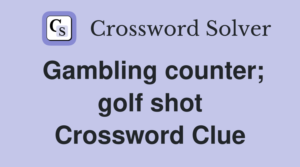 Gambling counter; golf shot Crossword Clue