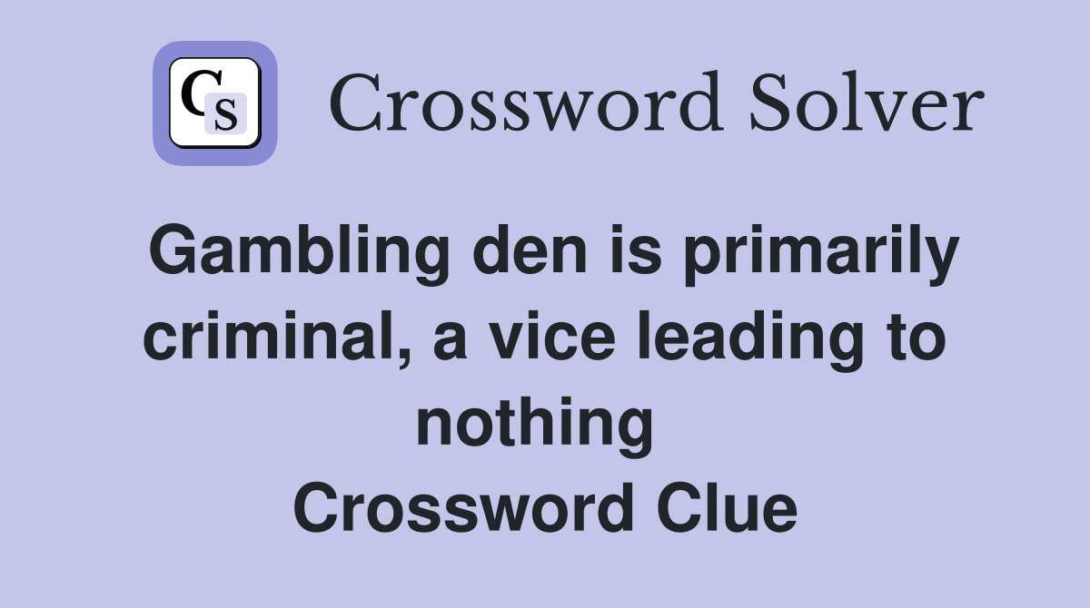 Gambling den is primarily criminal, a vice leading to nothing  Crossword Clue