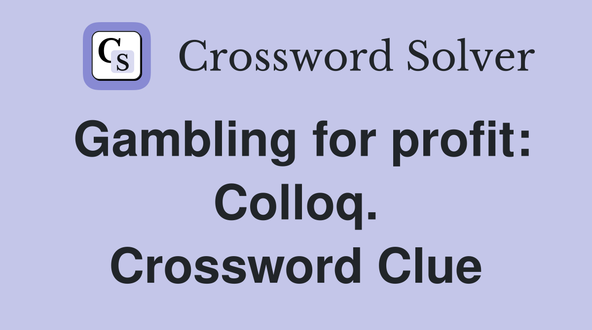 Gambling for profit: Colloq. Crossword Clue