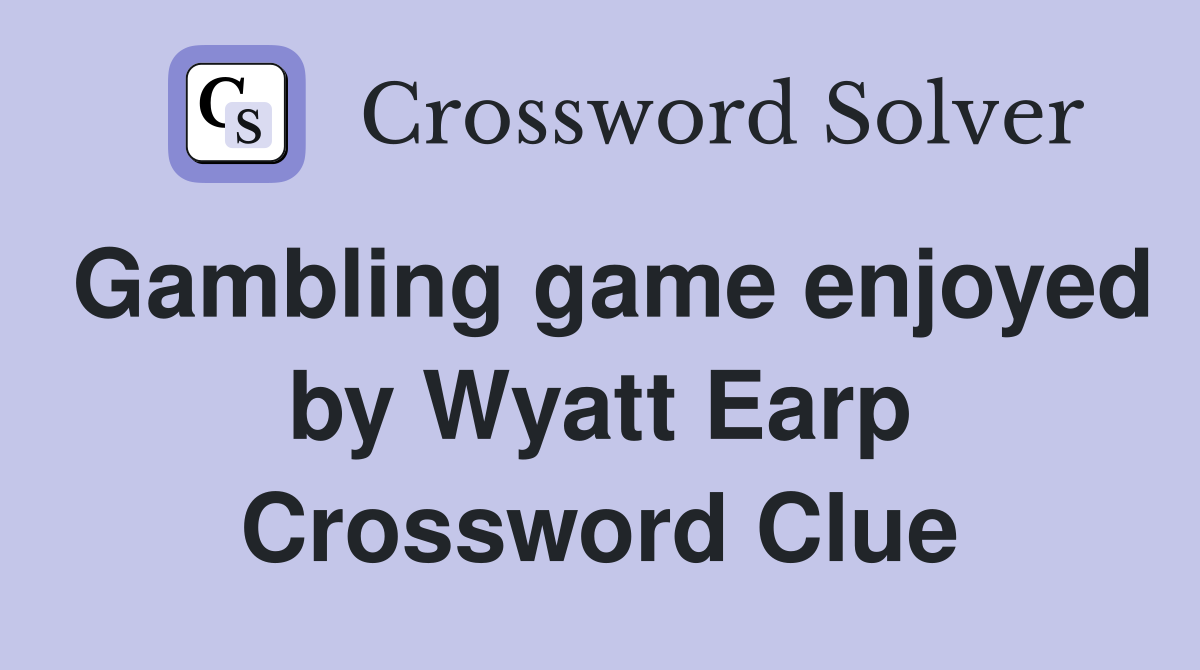 Gambling game enjoyed by Wyatt Earp Crossword Clue