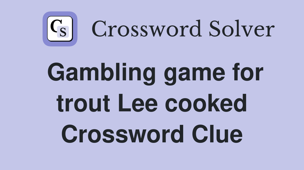Gambling game for trout Lee cooked Crossword Clue