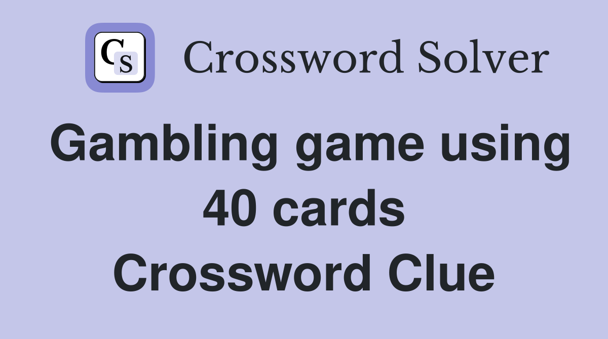 Gambling game using 40 cards Crossword Clue