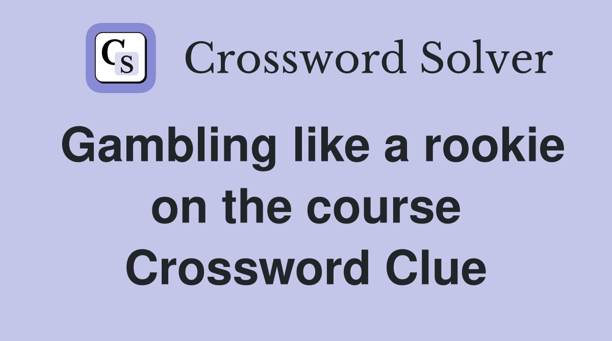 Gambling like a rookie on the course Crossword Clue