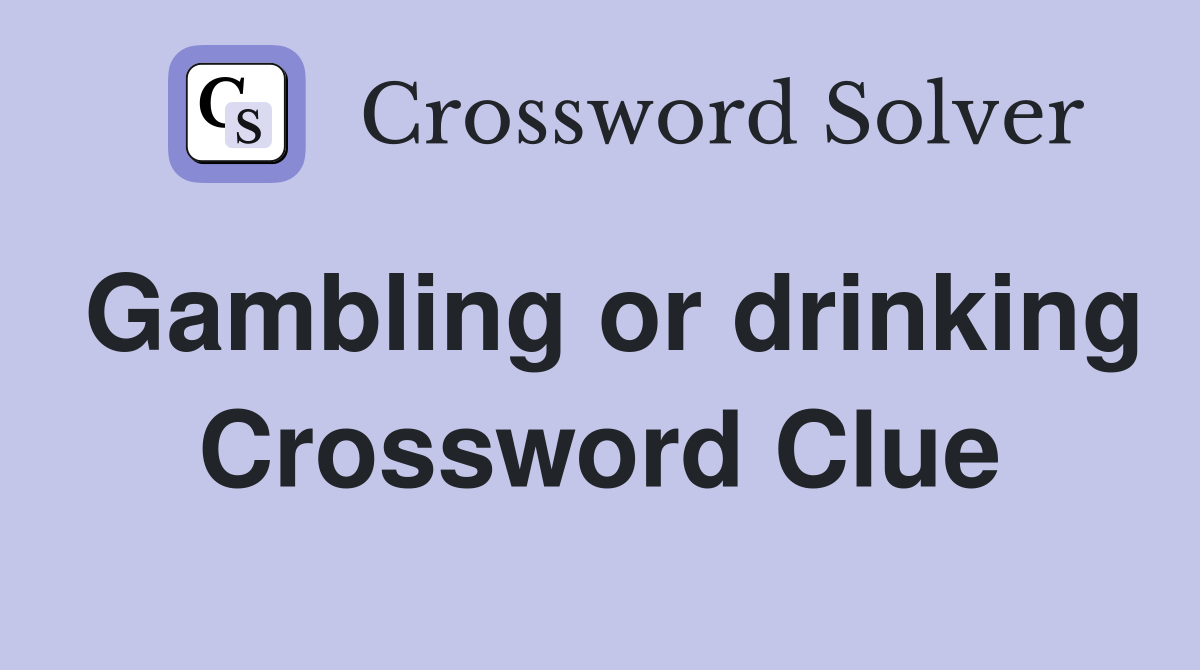 Gambling or drinking Crossword Clue