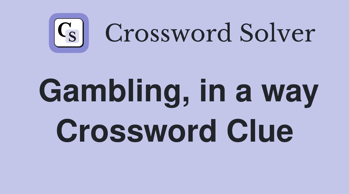 Gambling, in a way Crossword Clue