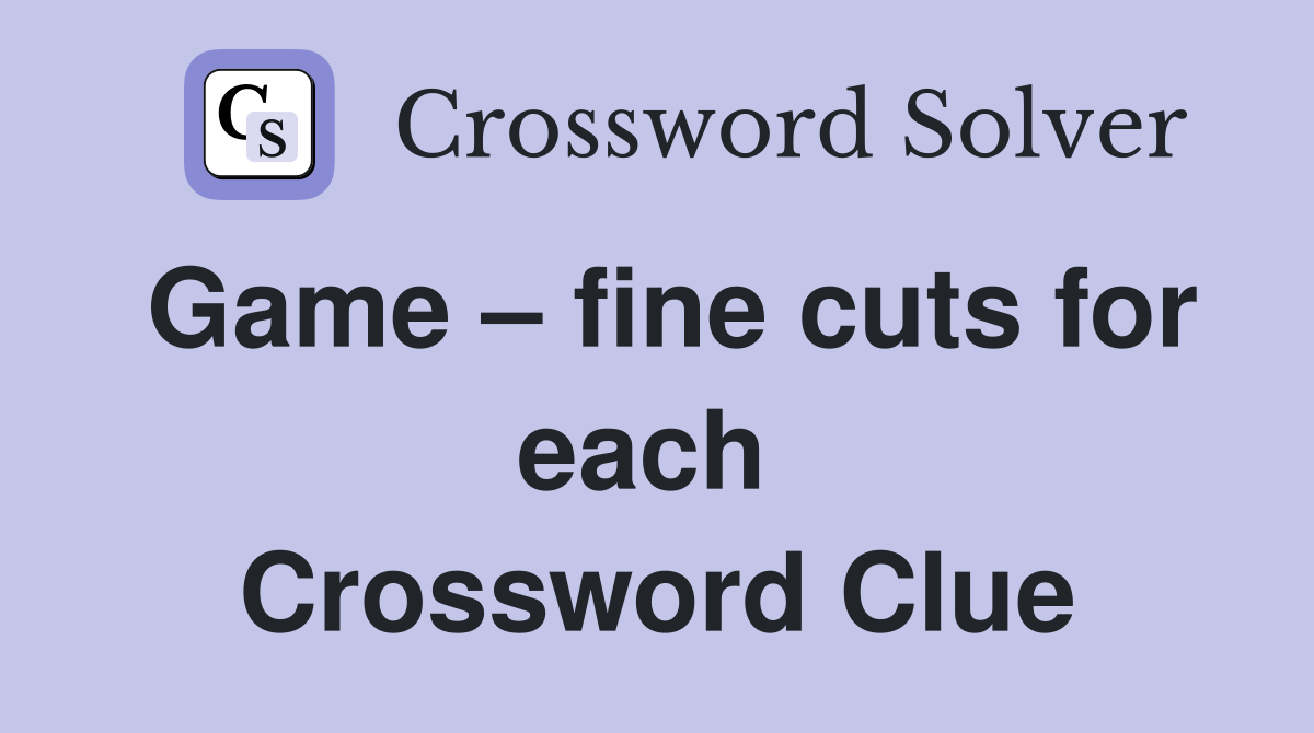 Game – fine cuts for each  Crossword Clue