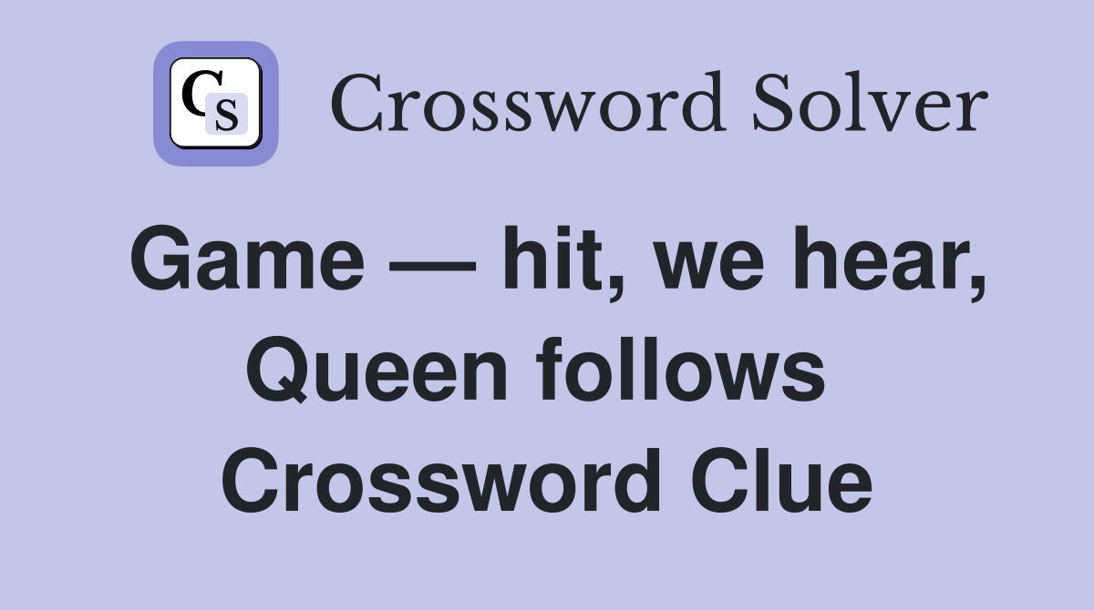 Game — hit, we hear, Queen follows  Crossword Clue