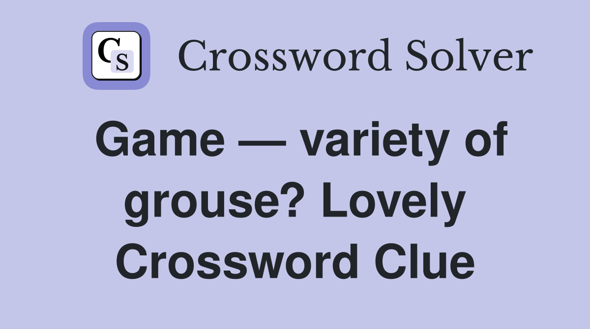 Game — variety of grouse? Lovely Crossword Clue