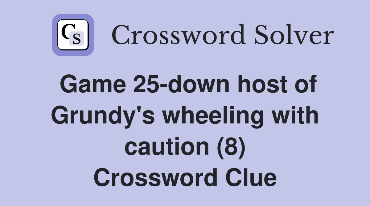 Game 25-down host of Grundy's wheeling with caution (8) Crossword Clue