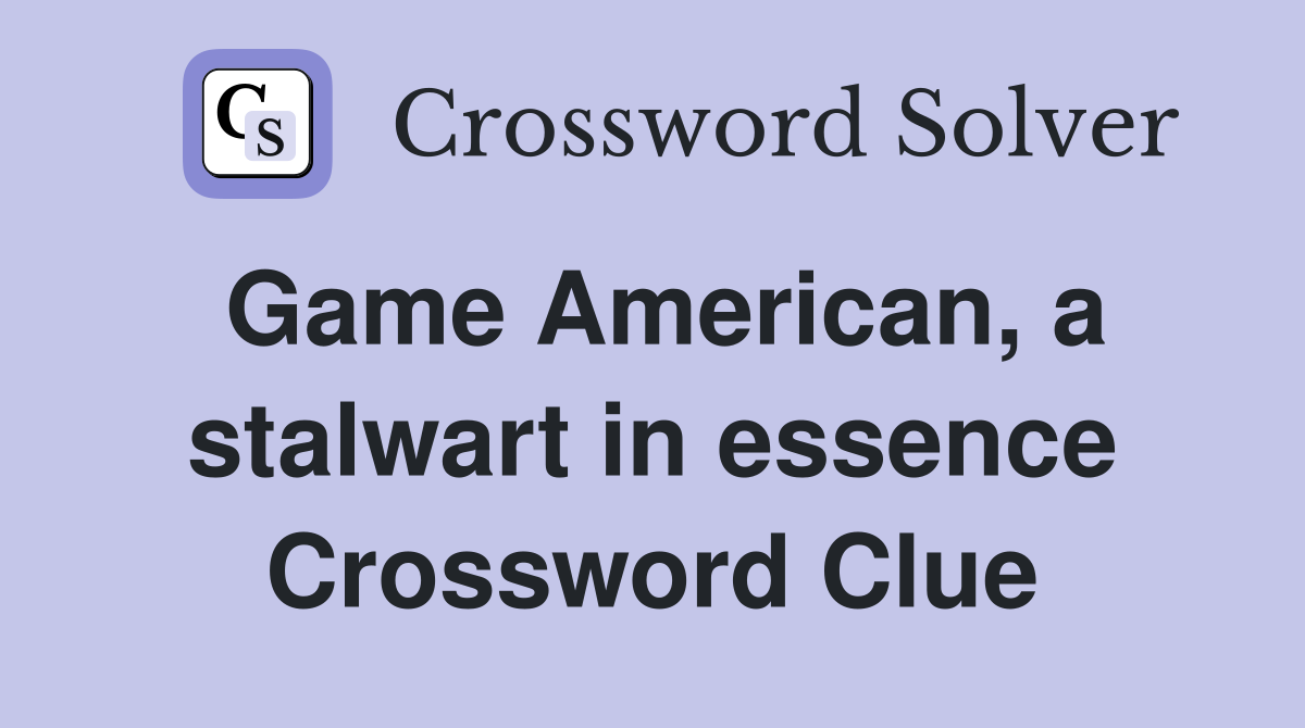 Game American, a stalwart in essence Crossword Clue