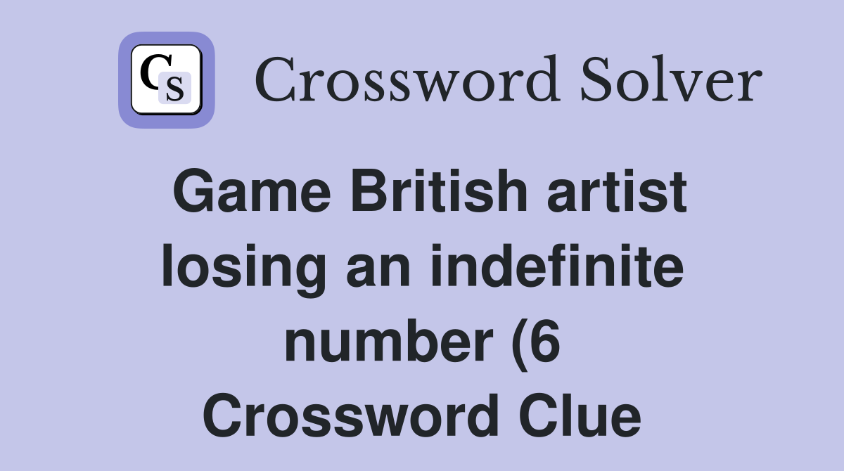Game British artist losing an indefinite number (6) Crossword Clue Game British artist losing an indefinite number (6) Crossword Clue