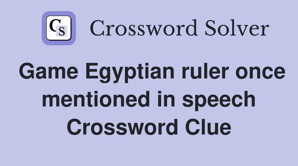 Game Egyptian ruler once mentioned in speech Crossword Clue