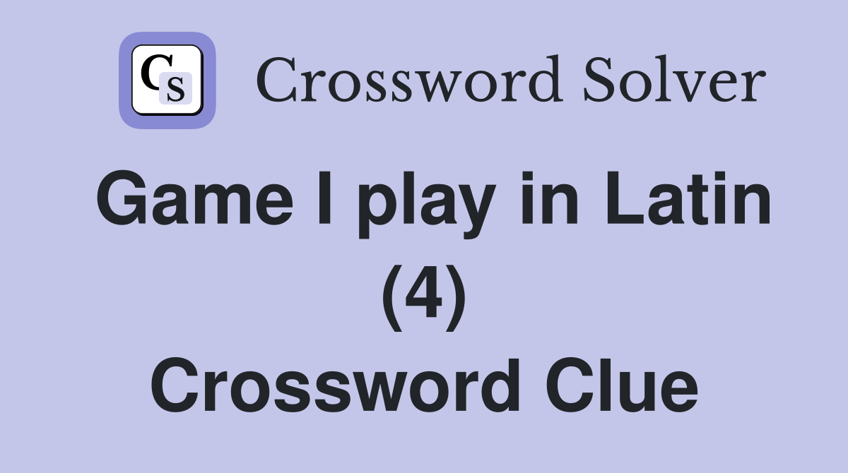Game I play in Latin (4) Crossword Clue