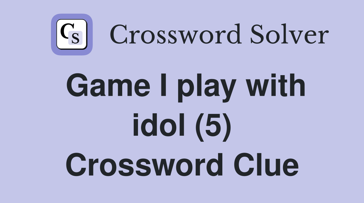 Game I play with idol (5) Crossword Clue