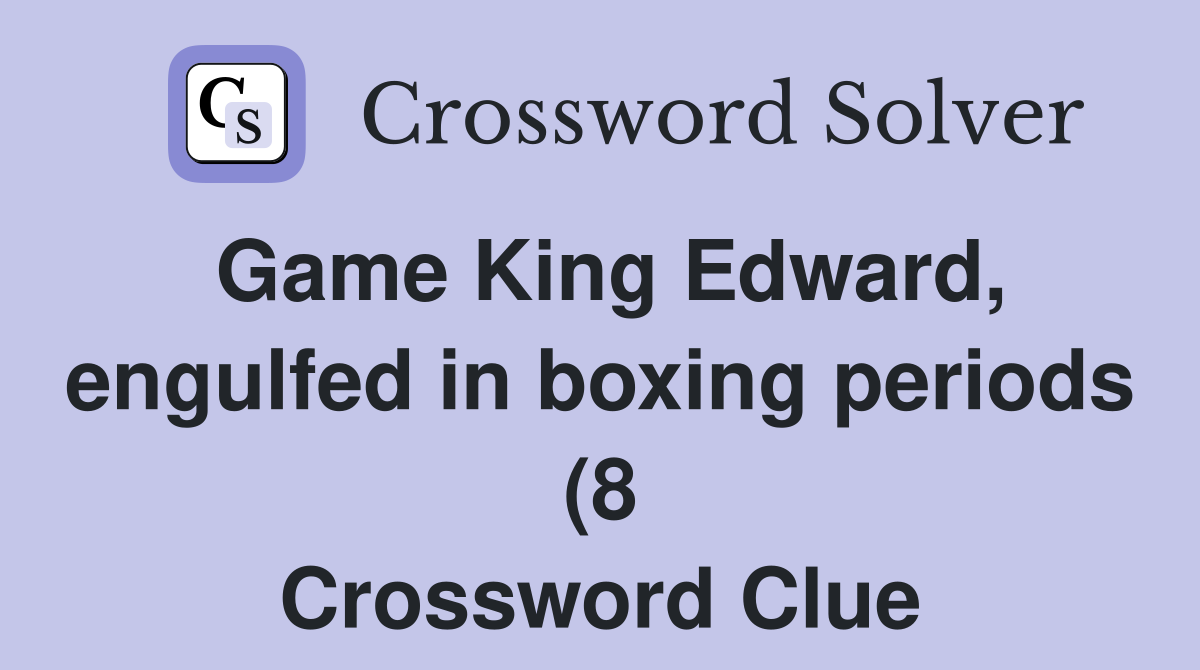 Game King Edward engulfed in boxing periods (8) Crossword Clue Game King Edward engulfed in boxing periods (8) Crossword Clue
