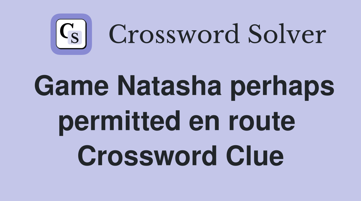 Game Natasha perhaps permitted en route  Crossword Clue