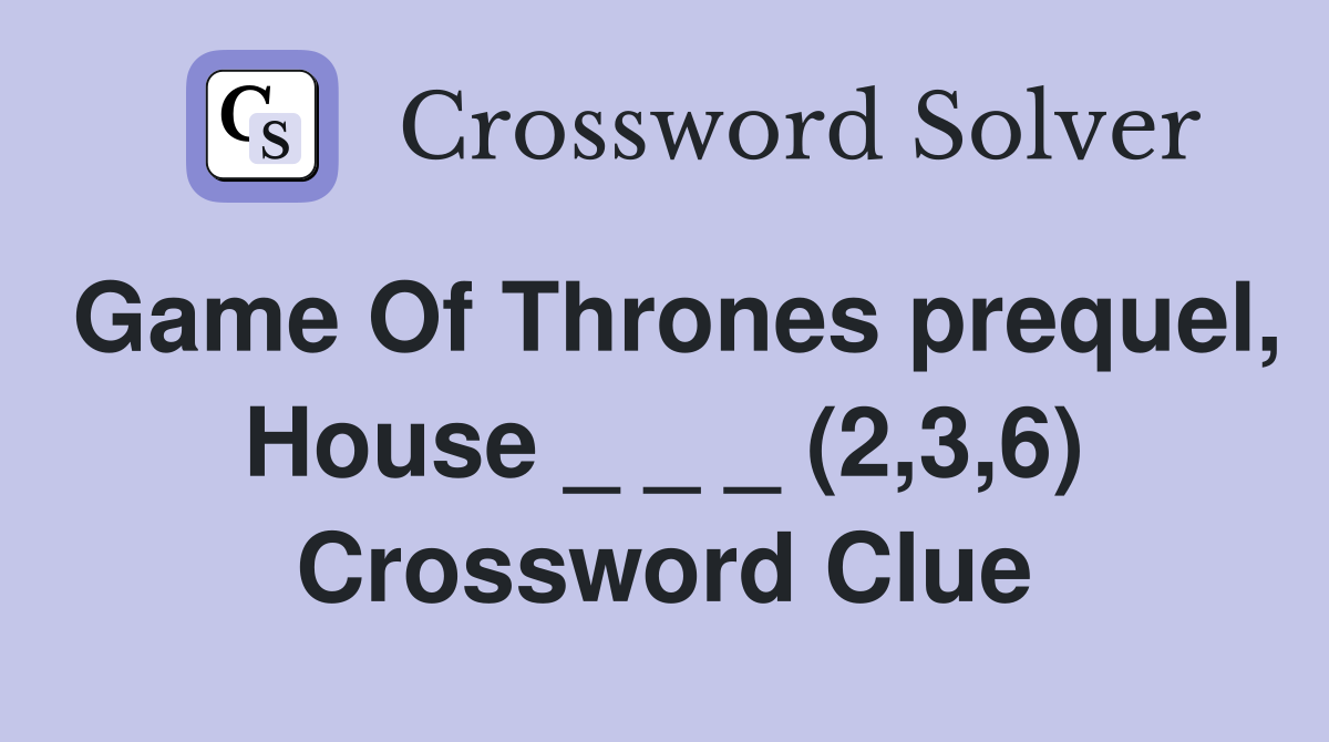 Game Of Thrones prequel, House _ _ _ (2,3,6) Crossword Clue