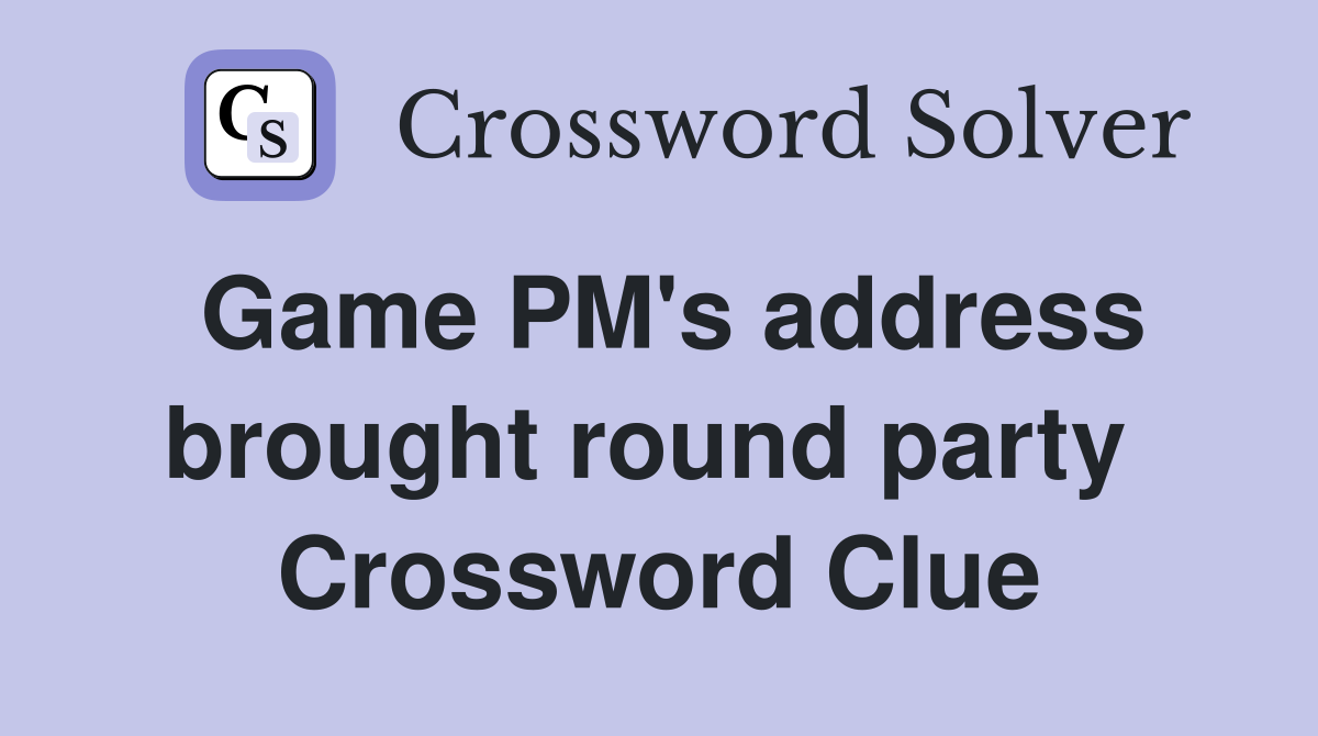 Game PM's address brought round party  Crossword Clue