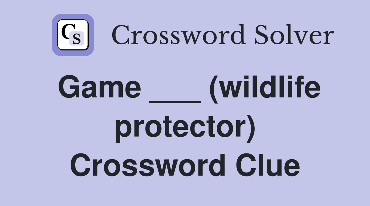 Game ___ (wildlife protector) Crossword Clue