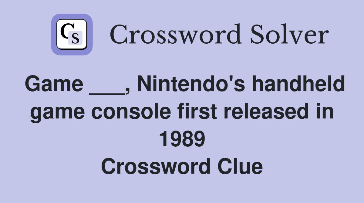 Game ___, Nintendo's handheld game console first released in 1989 Crossword Clue