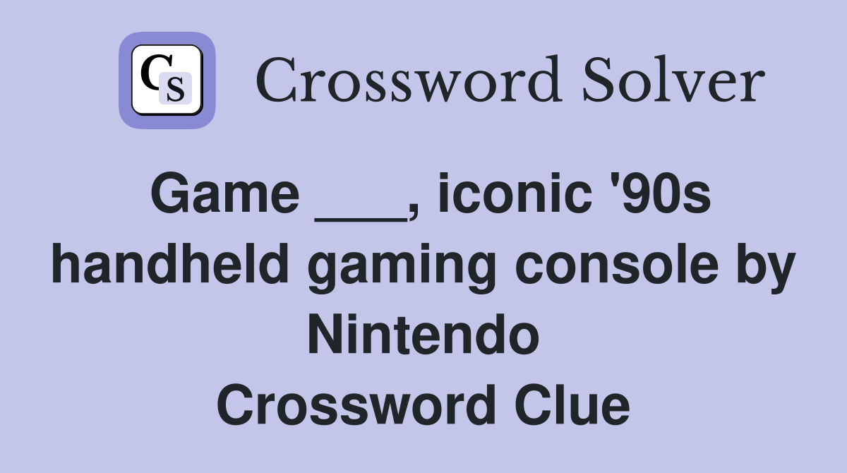 Game ___, iconic '90s handheld gaming console by Nintendo Crossword Clue