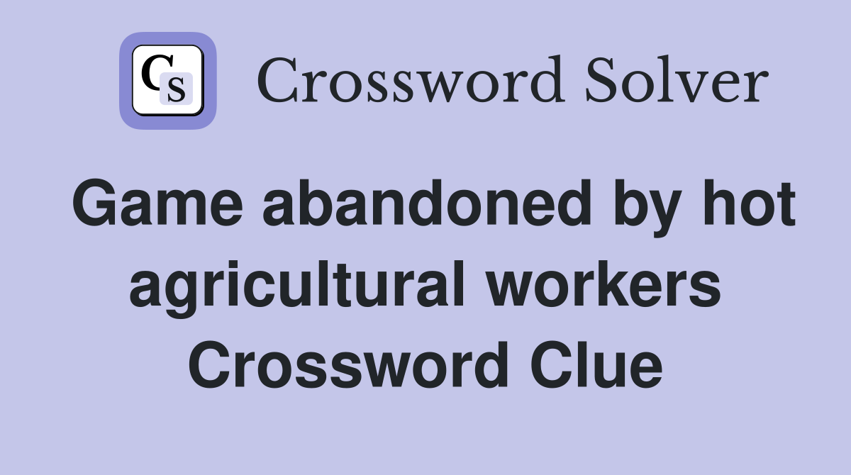Game abandoned by hot agricultural workers Crossword Clue