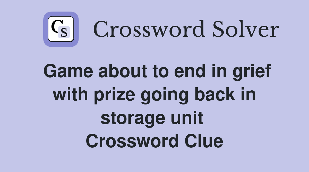 Game about to end in grief with prize going back in storage unit  Crossword Clue