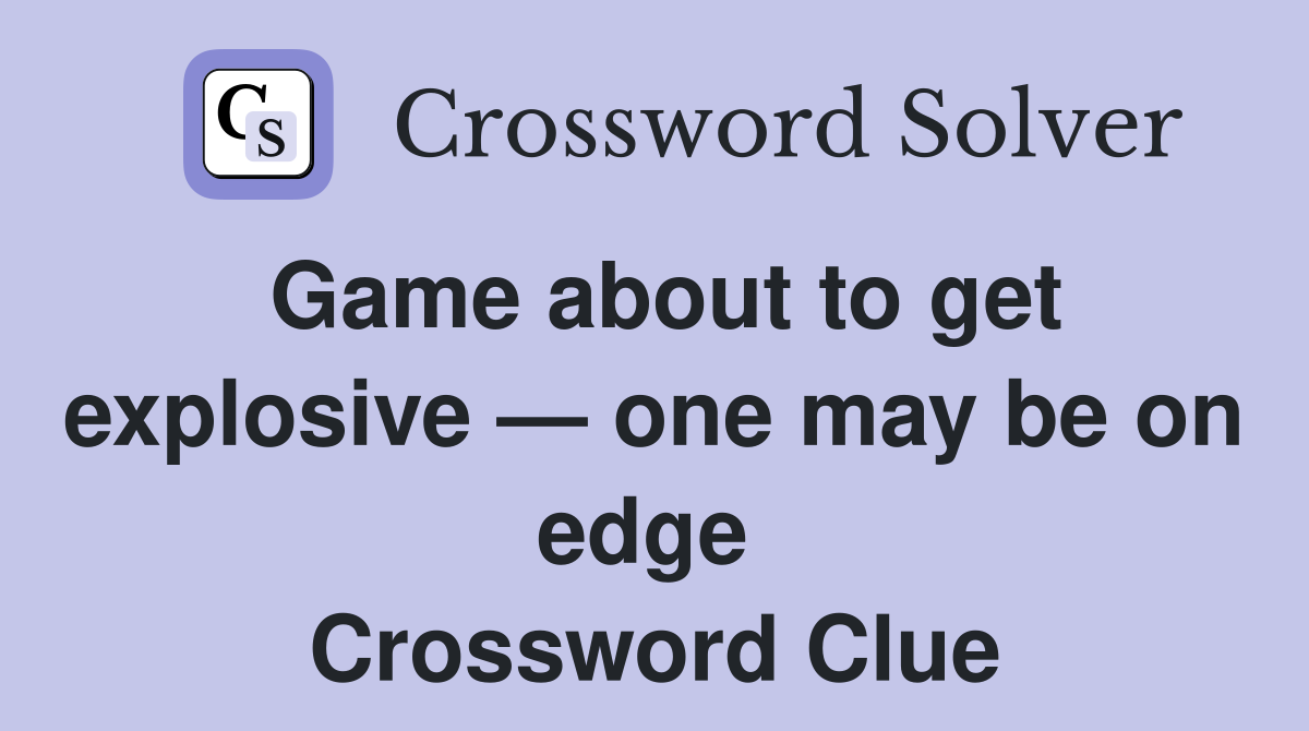 Game about to get explosive — one may be on edge  Crossword Clue
