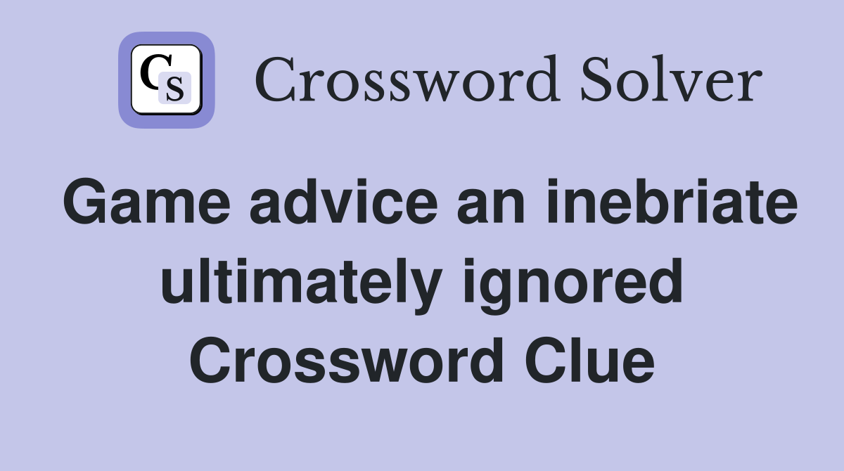 Game advice an inebriate ultimately ignored Crossword Clue