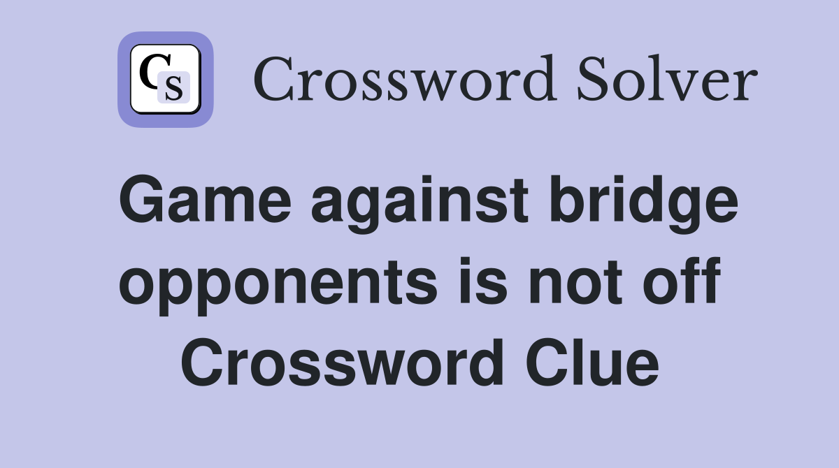 Game against bridge opponents is not off Crossword Clue