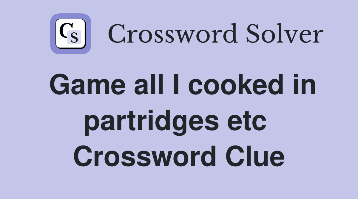 Game all I cooked in partridges etc  Crossword Clue
