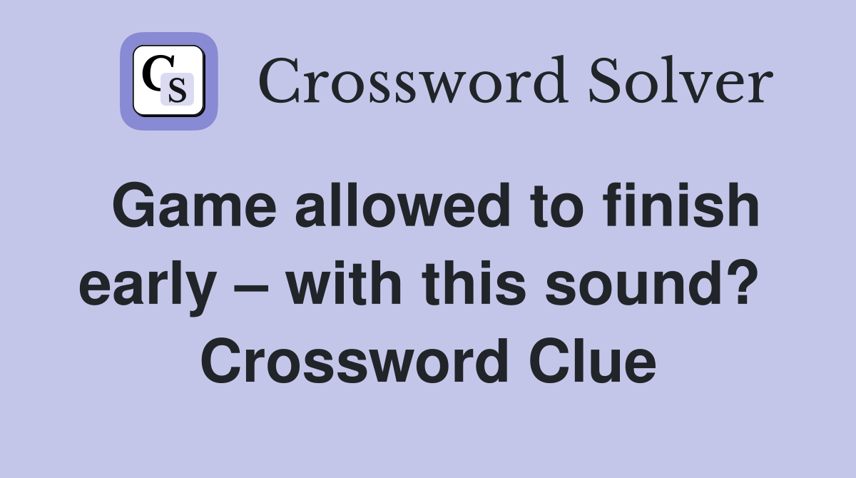 Game allowed to finish early – with this sound?  Crossword Clue