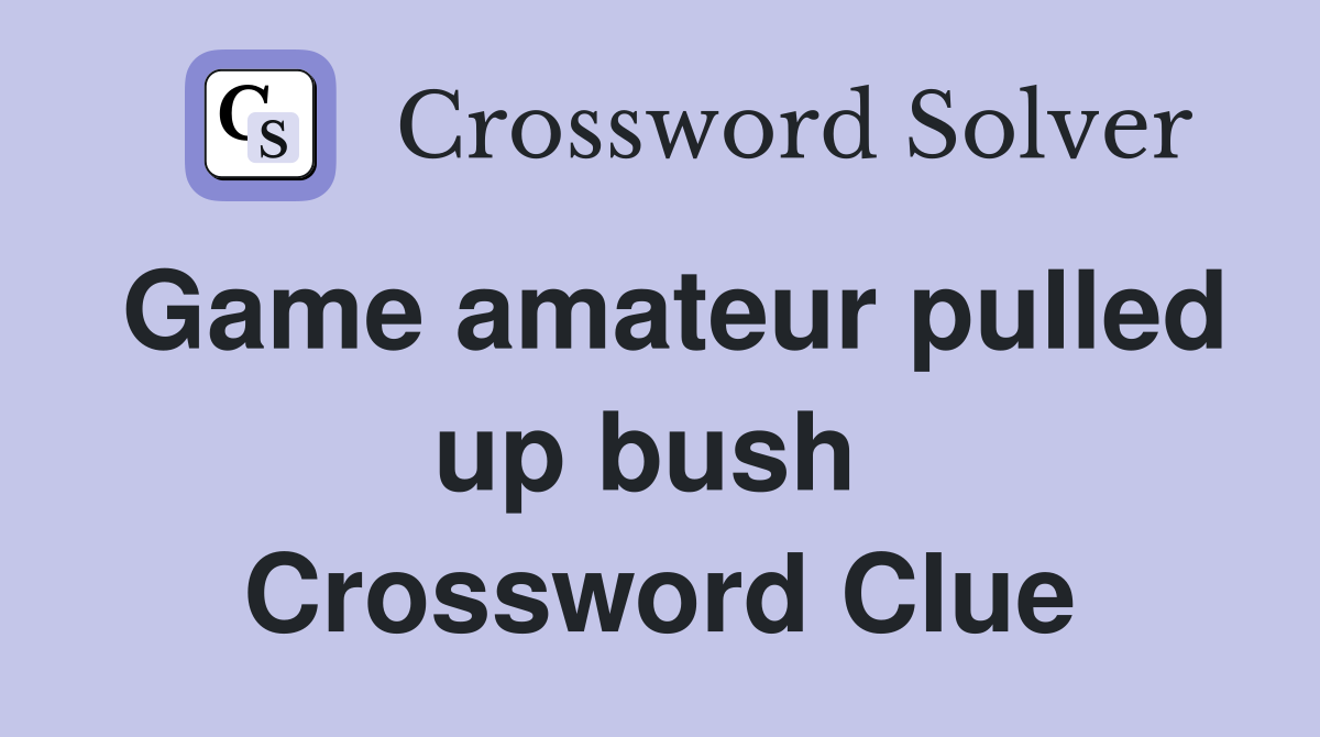 Game amateur pulled up bush  Crossword Clue