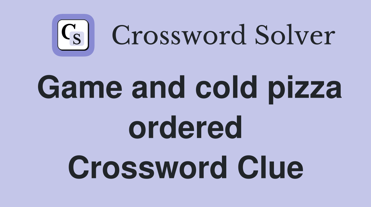 Game and cold pizza ordered Crossword Clue