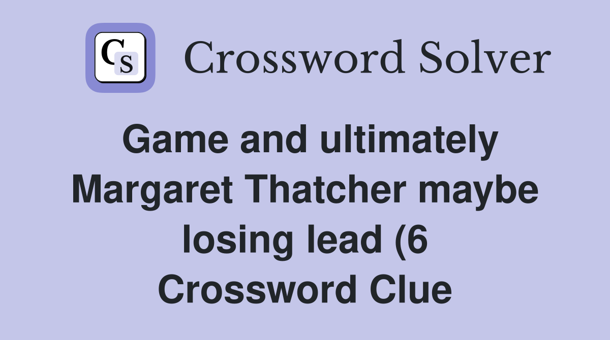 Game and ultimately Margaret Thatcher maybe losing lead (6) Crossword Game and ultimately Margaret Thatcher maybe losing lead (6) Crossword