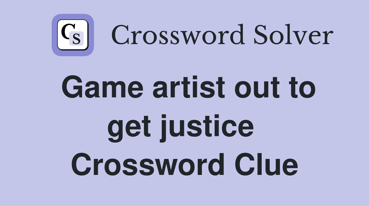 Game artist out to get justice  Crossword Clue