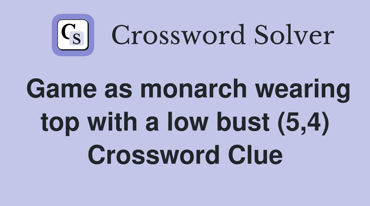 Game as monarch wearing top with a low bust (5,4) Crossword Clue