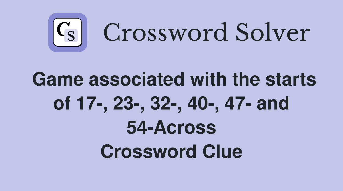 Game associated with the starts of 17-, 23-, 32-, 40-, 47- and 54-Across Crossword Clue