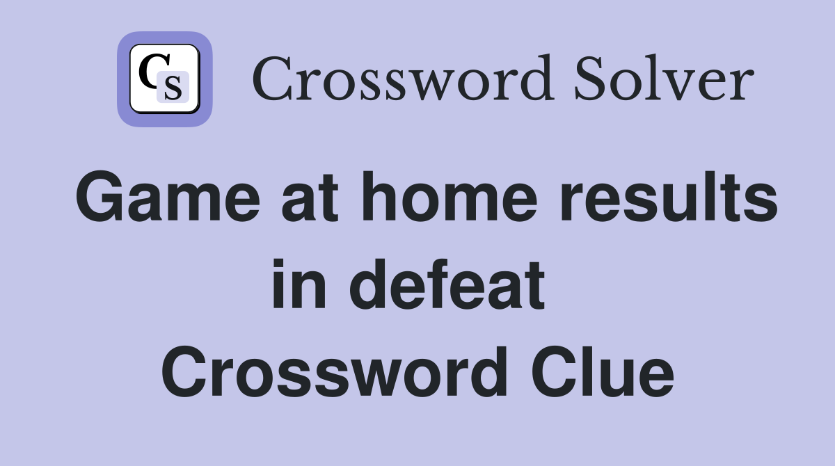 Game at home results in defeat  Crossword Clue