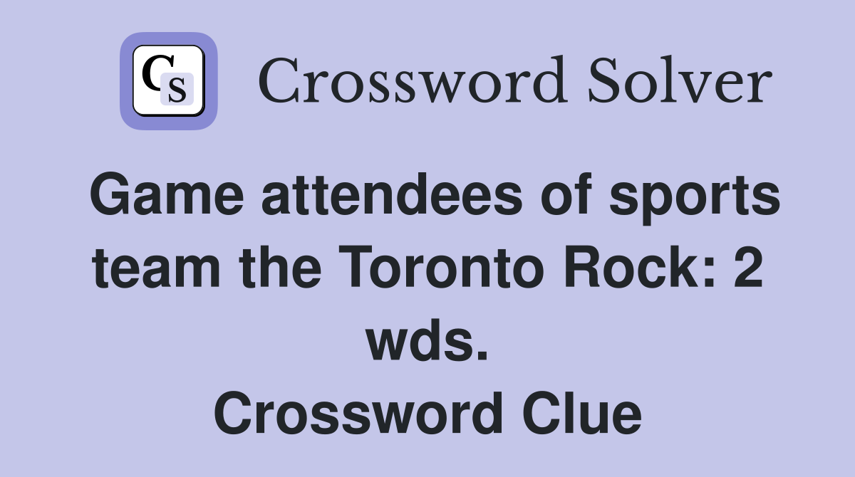 Game attendees of sports team the Toronto Rock: 2 wds. Crossword Clue