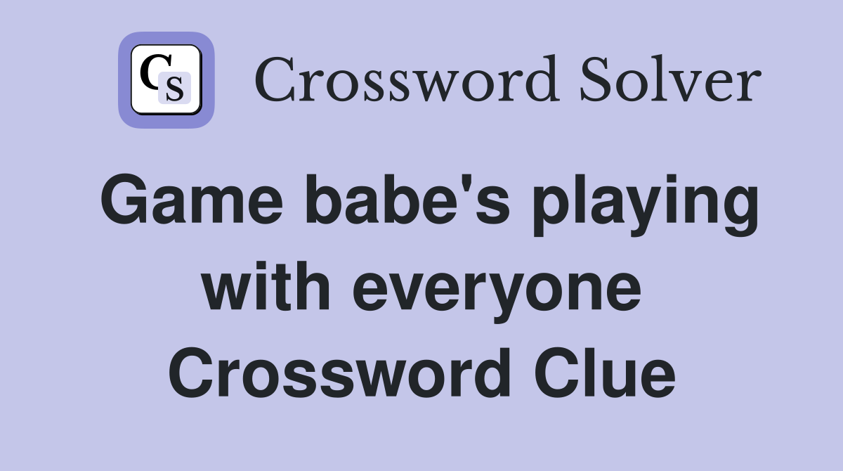 Game babe's playing with everyone Crossword Clue