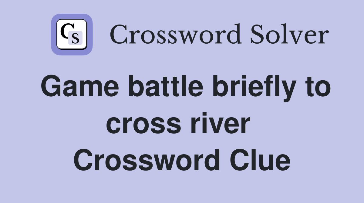 Game battle briefly to cross river  Crossword Clue